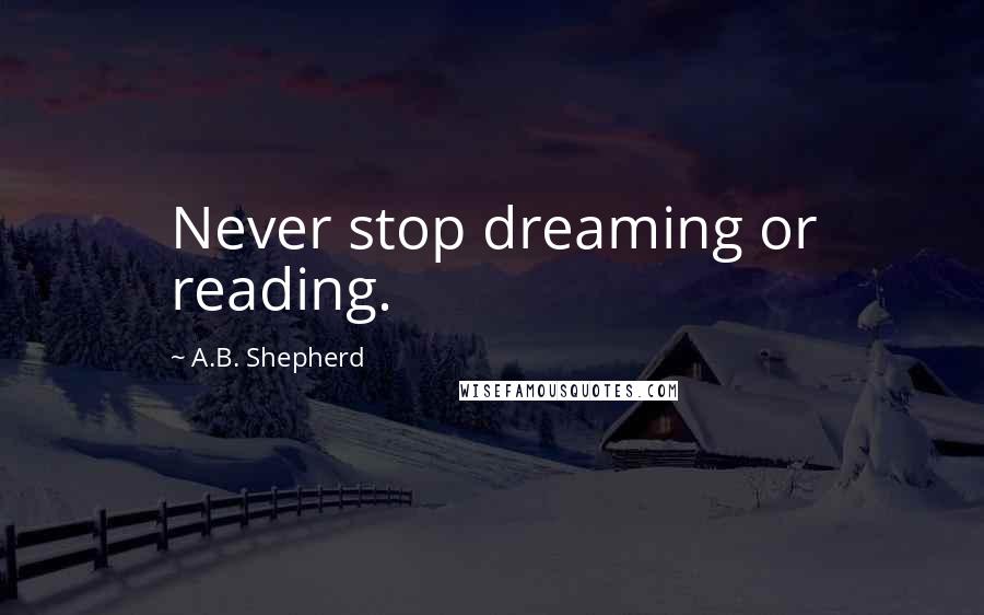 A.B. Shepherd Quotes: Never stop dreaming or reading.