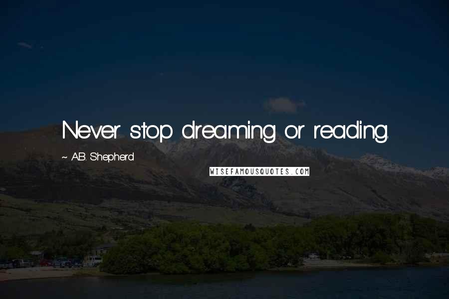 A.B. Shepherd Quotes: Never stop dreaming or reading.