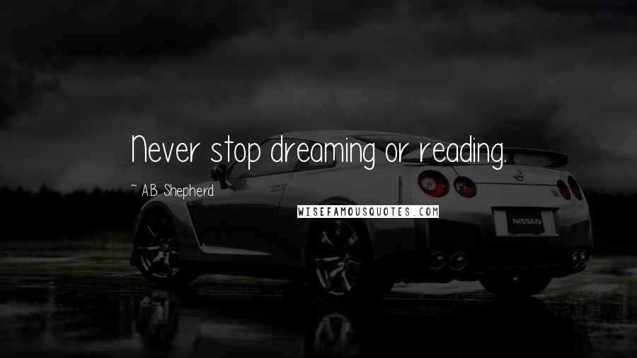 A.B. Shepherd Quotes: Never stop dreaming or reading.