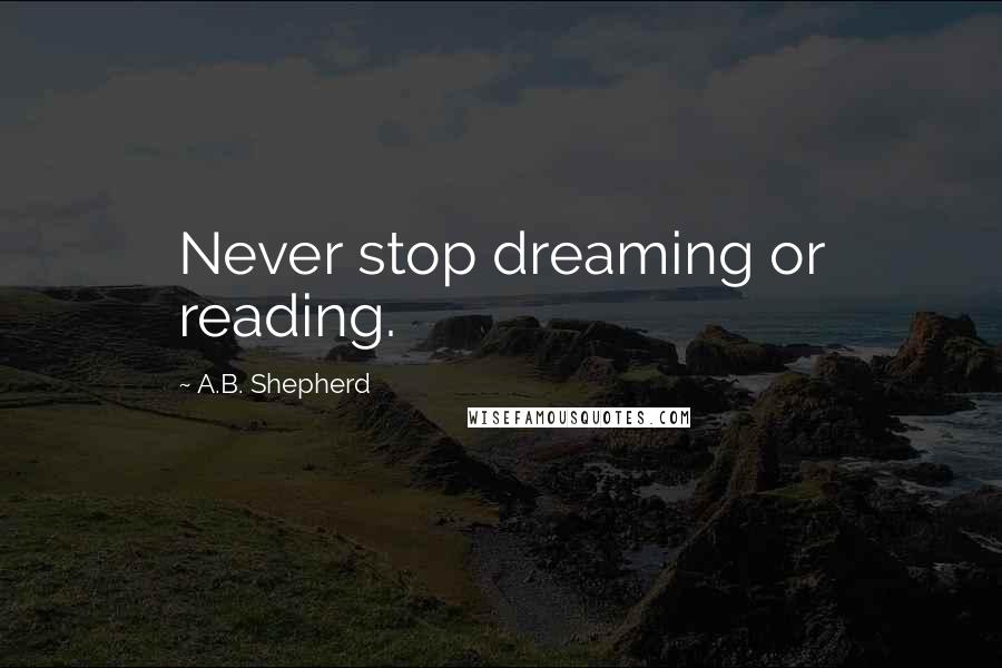 A.B. Shepherd Quotes: Never stop dreaming or reading.