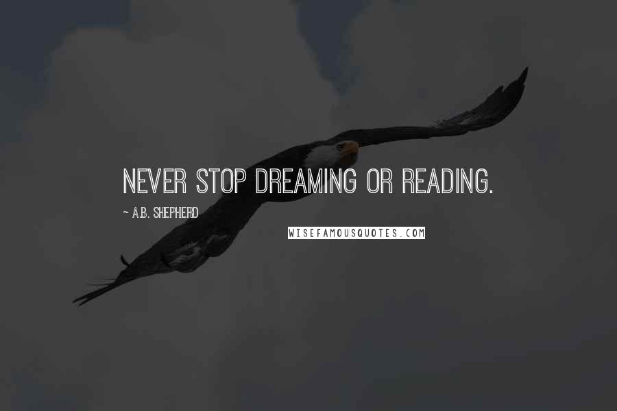 A.B. Shepherd Quotes: Never stop dreaming or reading.