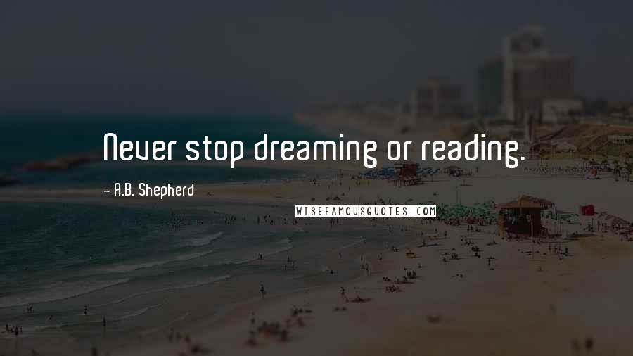 A.B. Shepherd Quotes: Never stop dreaming or reading.