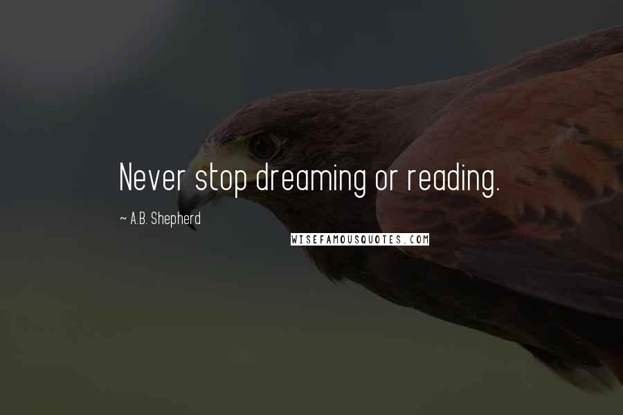 A.B. Shepherd Quotes: Never stop dreaming or reading.