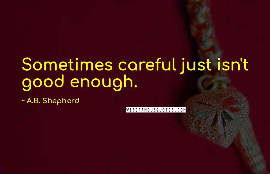 A.B. Shepherd Quotes: Sometimes careful just isn't good enough.