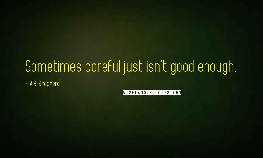 A.B. Shepherd Quotes: Sometimes careful just isn't good enough.