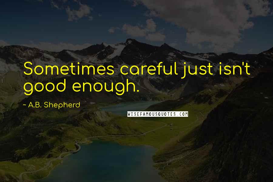 A.B. Shepherd Quotes: Sometimes careful just isn't good enough.