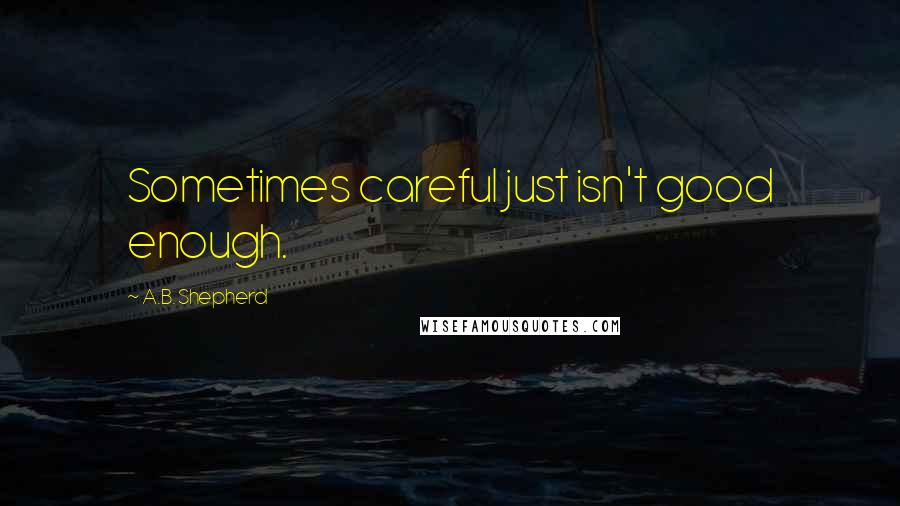 A.B. Shepherd Quotes: Sometimes careful just isn't good enough.