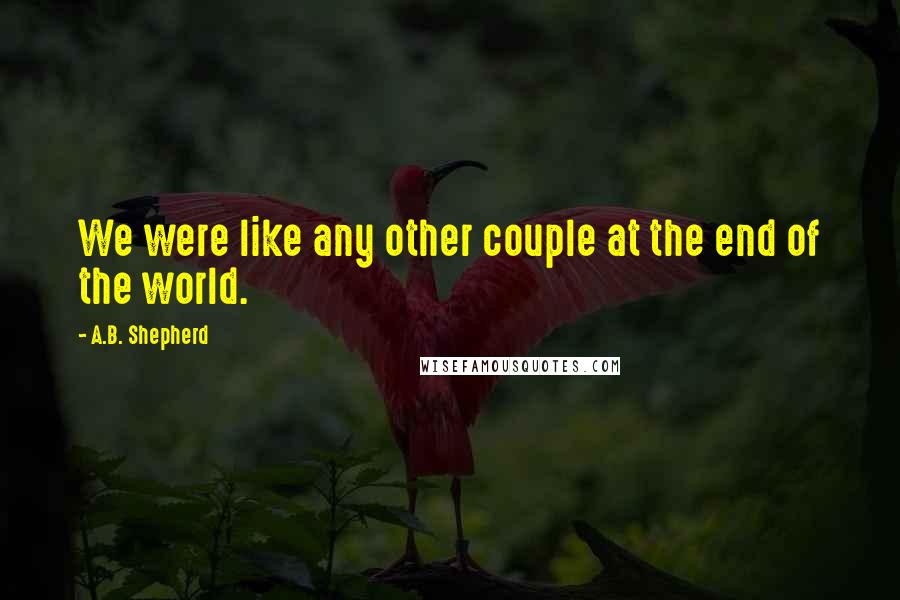 A.B. Shepherd Quotes: We were like any other couple at the end of the world.