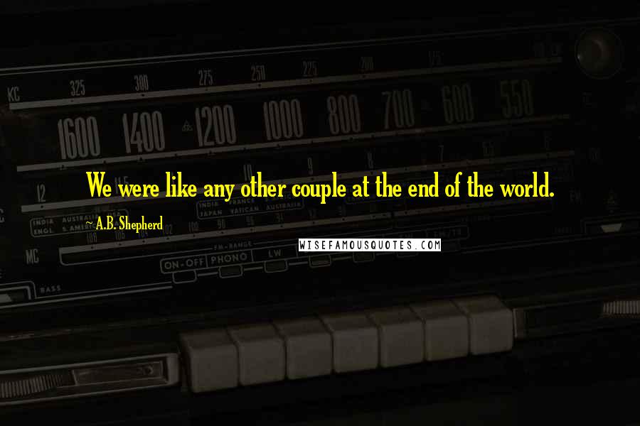 A.B. Shepherd Quotes: We were like any other couple at the end of the world.