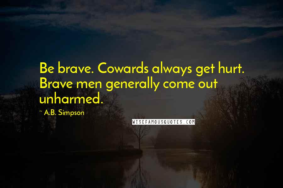 A.B. Simpson Quotes: Be brave. Cowards always get hurt. Brave men generally come out unharmed.