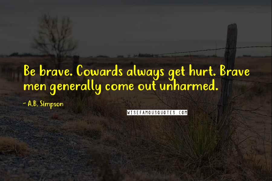 A.B. Simpson Quotes: Be brave. Cowards always get hurt. Brave men generally come out unharmed.