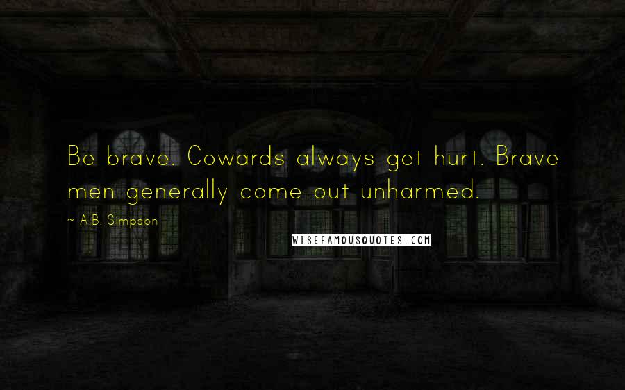 A.B. Simpson Quotes: Be brave. Cowards always get hurt. Brave men generally come out unharmed.