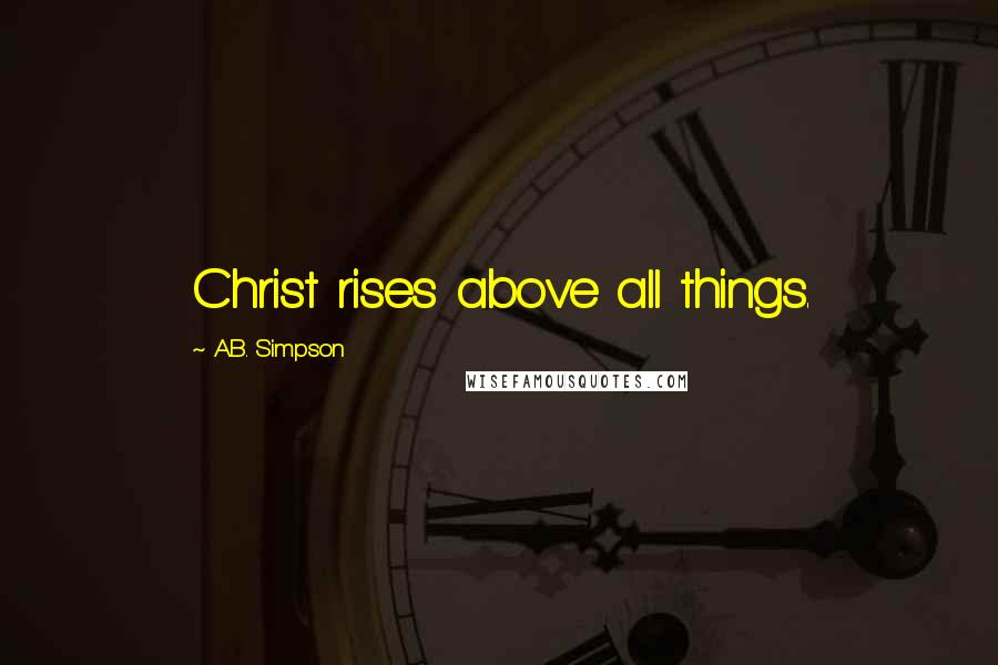 A.B. Simpson Quotes: Christ rises above all things.