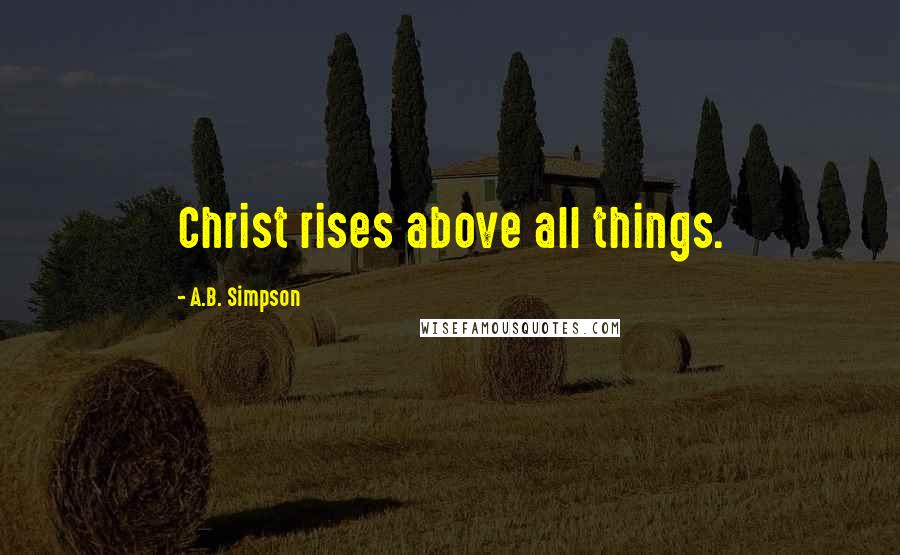 A.B. Simpson Quotes: Christ rises above all things.