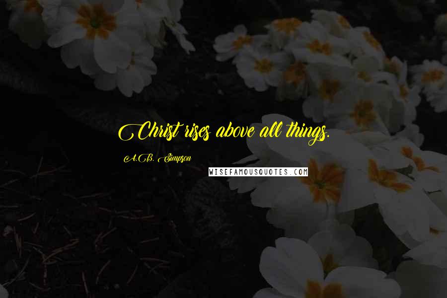 A.B. Simpson Quotes: Christ rises above all things.