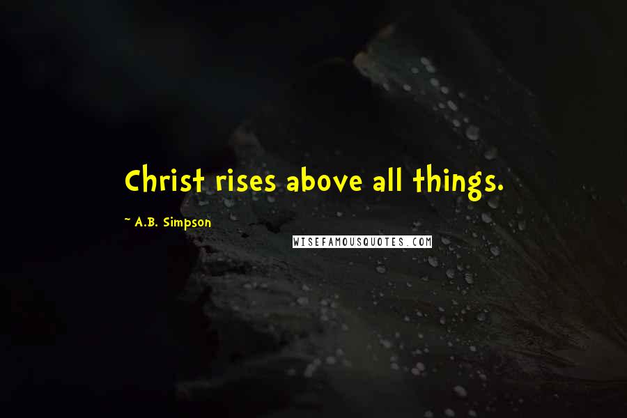 A.B. Simpson Quotes: Christ rises above all things.