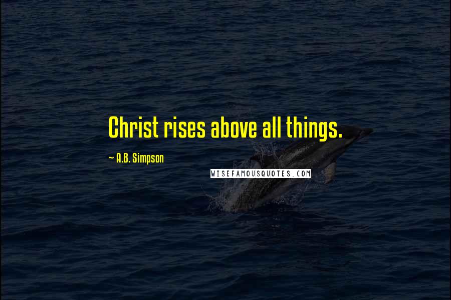 A.B. Simpson Quotes: Christ rises above all things.