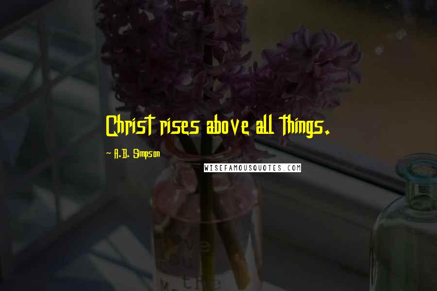 A.B. Simpson Quotes: Christ rises above all things.