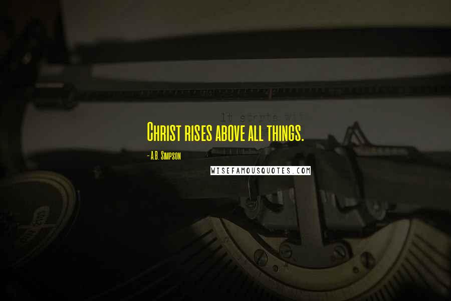 A.B. Simpson Quotes: Christ rises above all things.