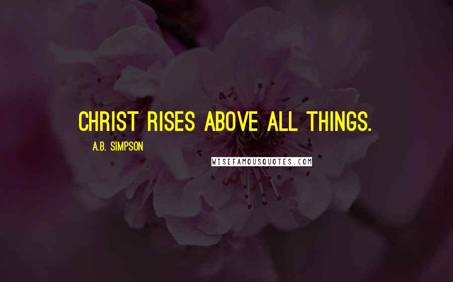 A.B. Simpson Quotes: Christ rises above all things.