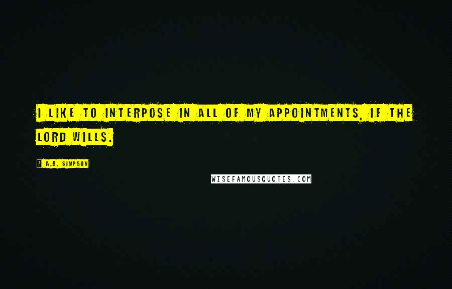 A.B. Simpson Quotes: I like to interpose in all of my appointments, if the Lord wills.