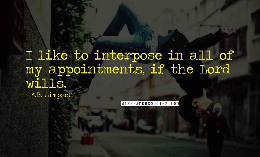 A.B. Simpson Quotes: I like to interpose in all of my appointments, if the Lord wills.