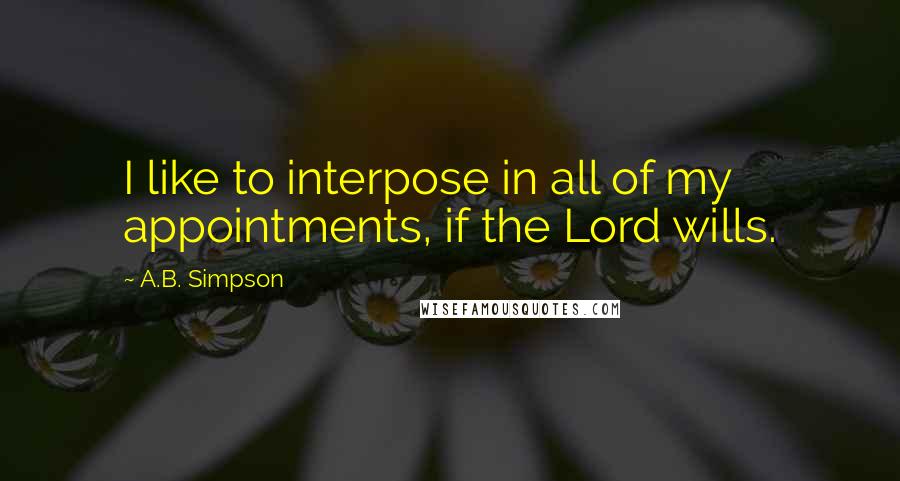 A.B. Simpson Quotes: I like to interpose in all of my appointments, if the Lord wills.