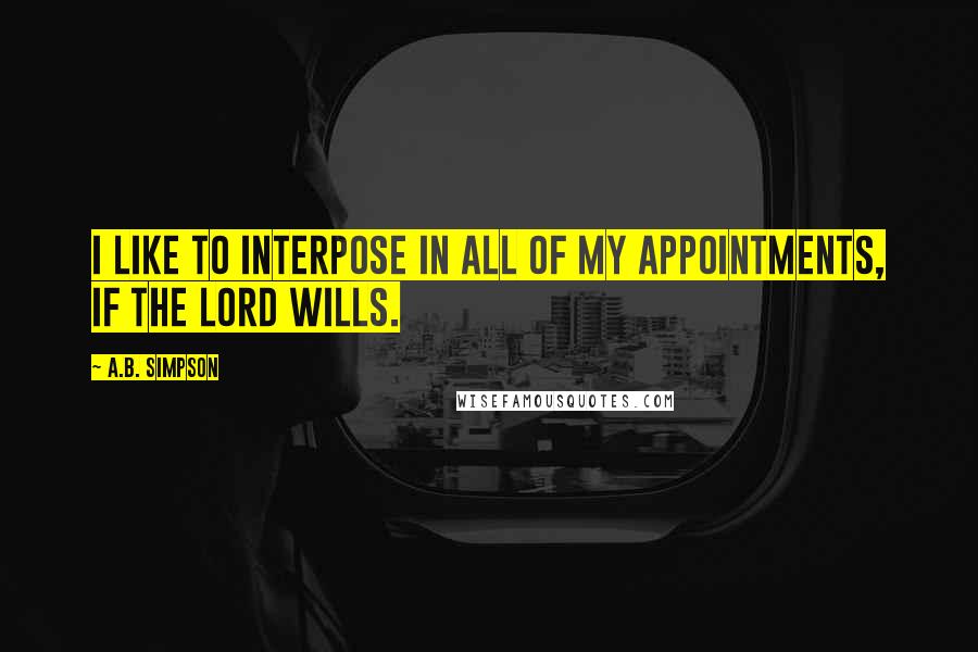 A.B. Simpson Quotes: I like to interpose in all of my appointments, if the Lord wills.