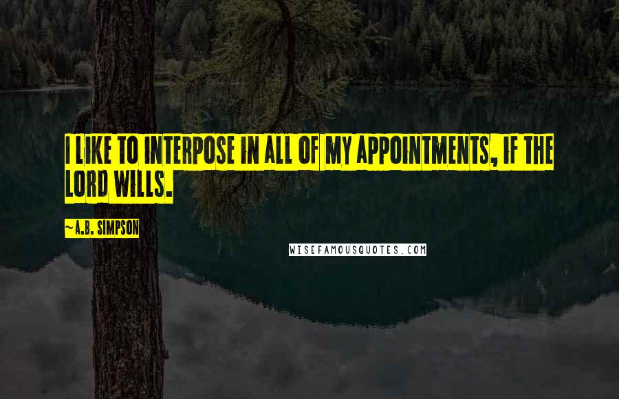 A.B. Simpson Quotes: I like to interpose in all of my appointments, if the Lord wills.