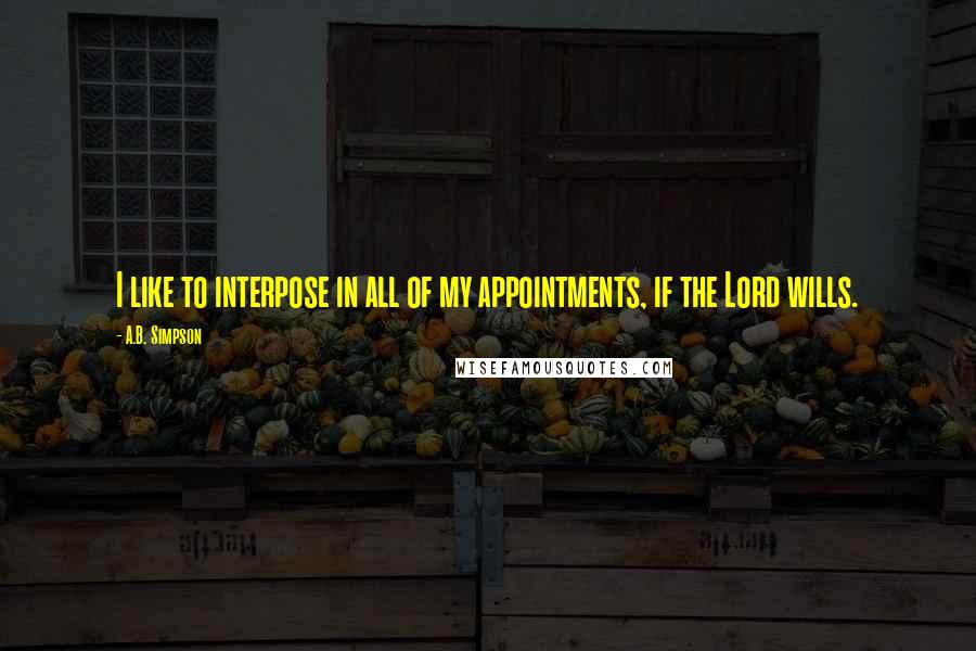 A.B. Simpson Quotes: I like to interpose in all of my appointments, if the Lord wills.