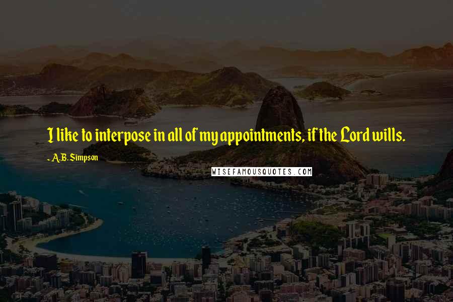 A.B. Simpson Quotes: I like to interpose in all of my appointments, if the Lord wills.