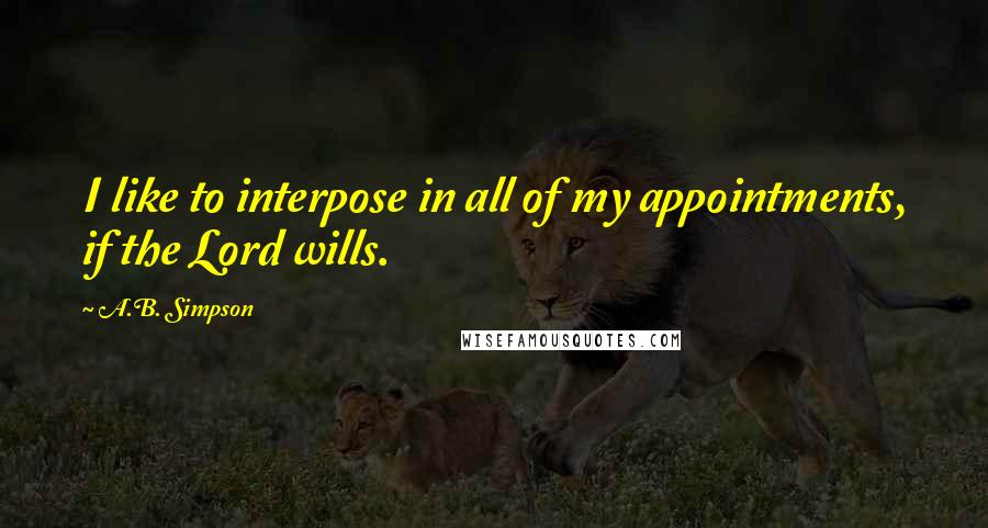 A.B. Simpson Quotes: I like to interpose in all of my appointments, if the Lord wills.