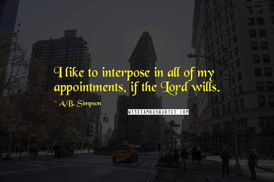 A.B. Simpson Quotes: I like to interpose in all of my appointments, if the Lord wills.