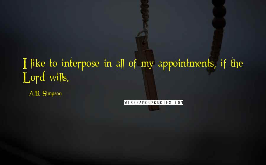 A.B. Simpson Quotes: I like to interpose in all of my appointments, if the Lord wills.