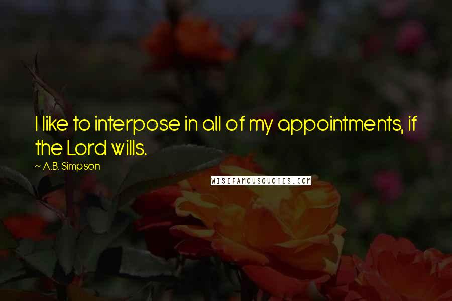 A.B. Simpson Quotes: I like to interpose in all of my appointments, if the Lord wills.