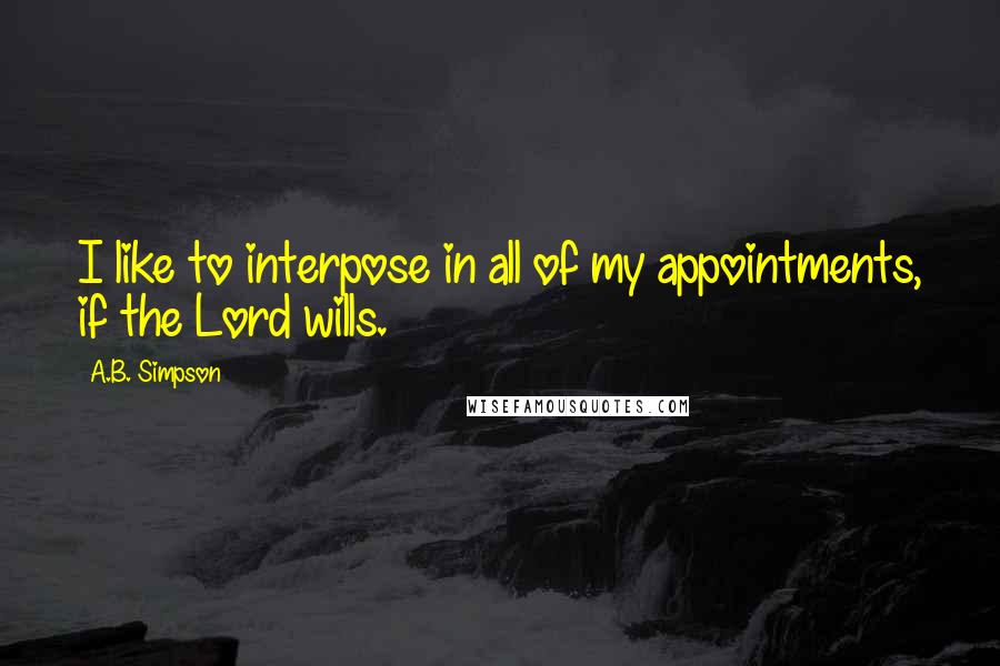 A.B. Simpson Quotes: I like to interpose in all of my appointments, if the Lord wills.