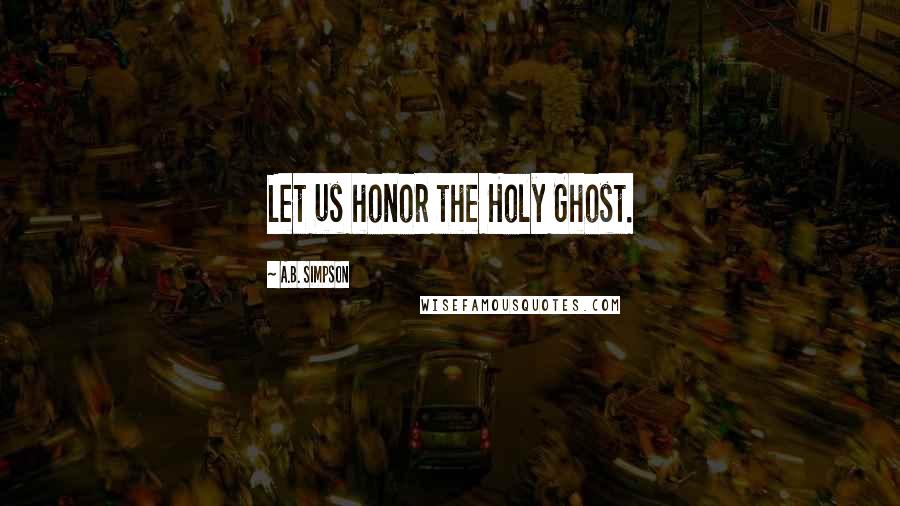 A.B. Simpson Quotes: Let us honor the Holy Ghost.