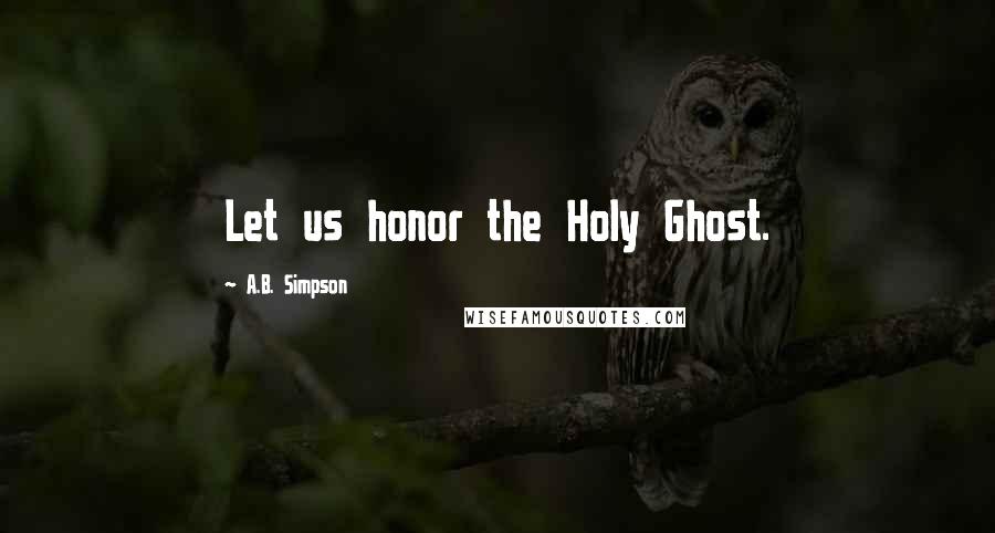 A.B. Simpson Quotes: Let us honor the Holy Ghost.