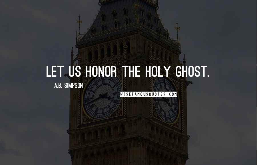 A.B. Simpson Quotes: Let us honor the Holy Ghost.