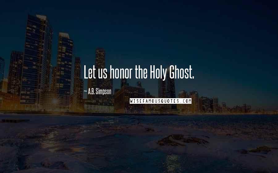 A.B. Simpson Quotes: Let us honor the Holy Ghost.