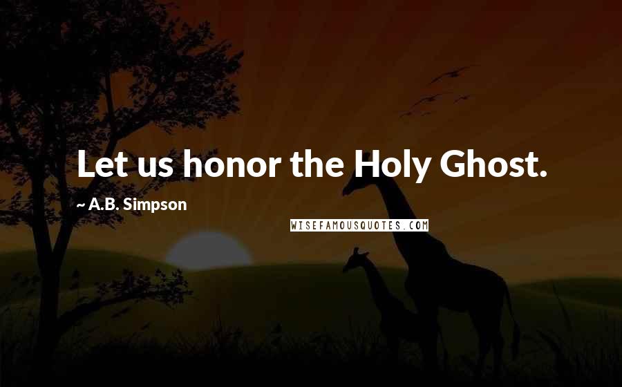 A.B. Simpson Quotes: Let us honor the Holy Ghost.