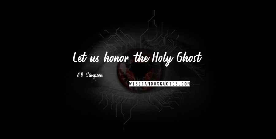 A.B. Simpson Quotes: Let us honor the Holy Ghost.