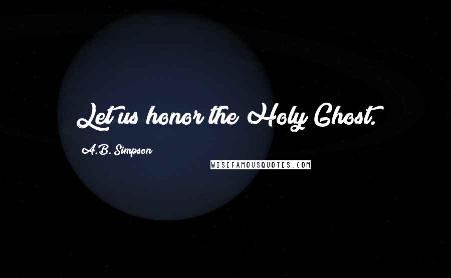 A.B. Simpson Quotes: Let us honor the Holy Ghost.