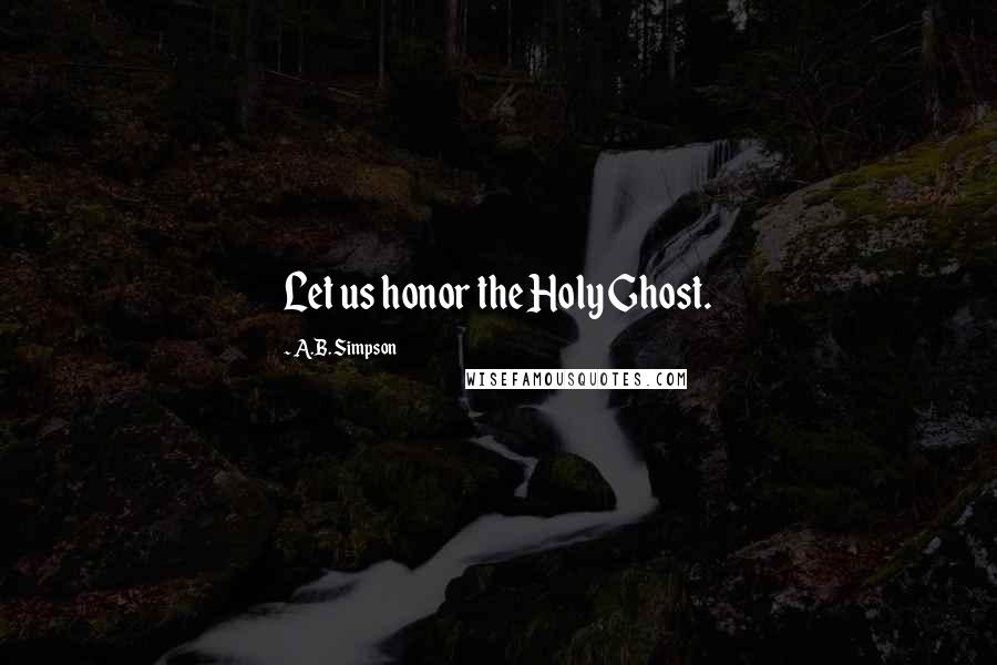 A.B. Simpson Quotes: Let us honor the Holy Ghost.