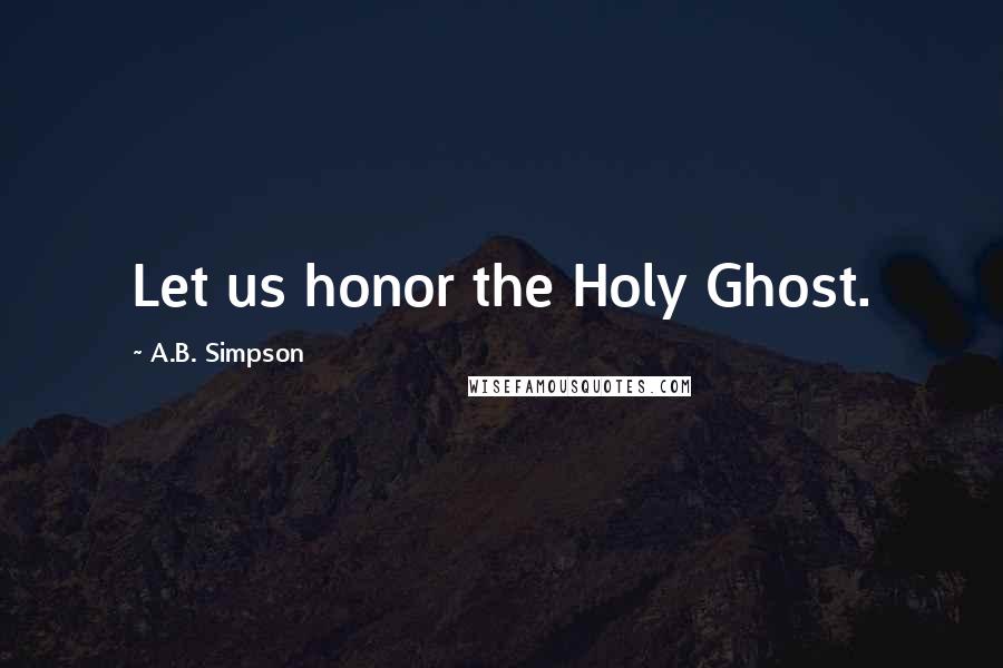 A.B. Simpson Quotes: Let us honor the Holy Ghost.