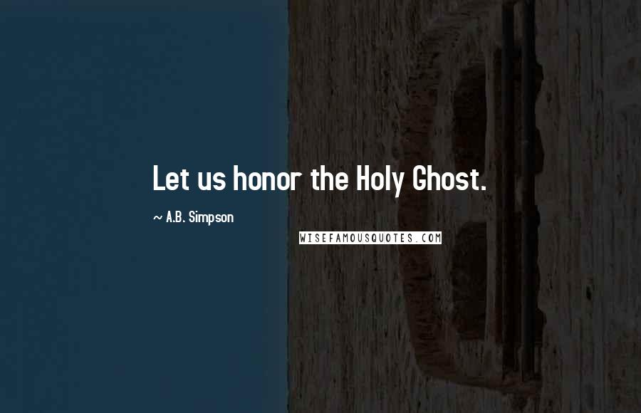 A.B. Simpson Quotes: Let us honor the Holy Ghost.