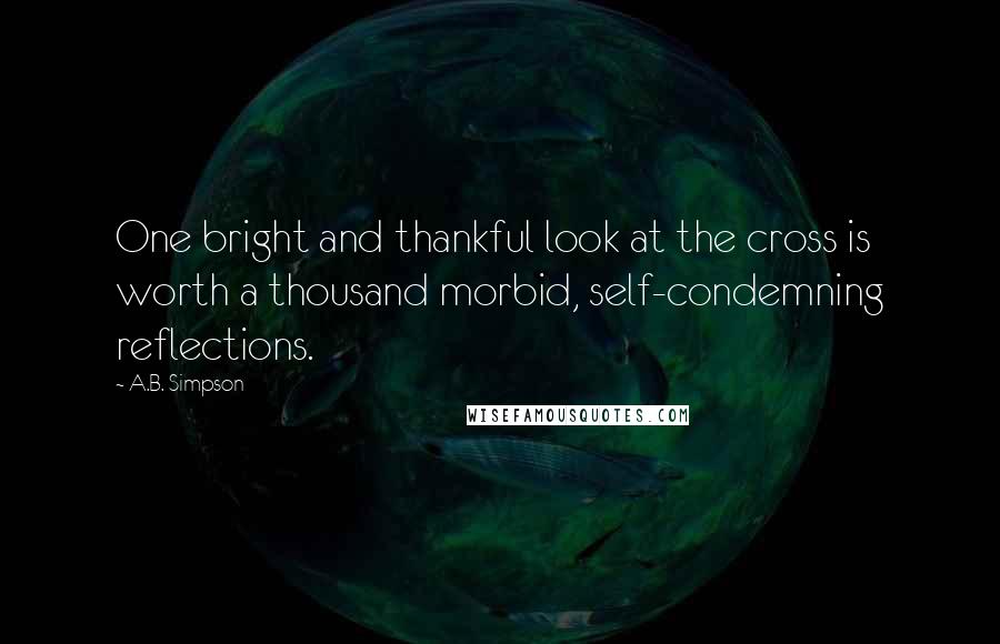 A.B. Simpson Quotes: One bright and thankful look at the cross is worth a thousand morbid, self-condemning reflections.