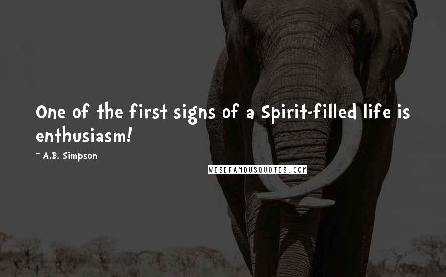 A.B. Simpson Quotes: One of the first signs of a Spirit-filled life is enthusiasm!