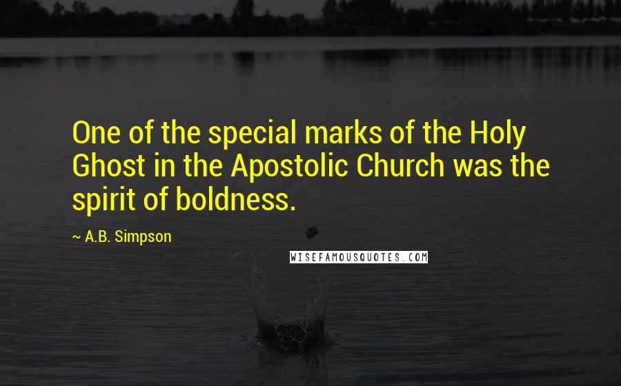 A.B. Simpson Quotes: One of the special marks of the Holy Ghost in the Apostolic Church was the spirit of boldness.