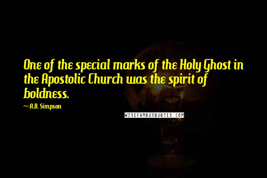 A.B. Simpson Quotes: One of the special marks of the Holy Ghost in the Apostolic Church was the spirit of boldness.